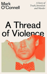 A Thread of Violence- A Story of Truth, Invention, and Murder - Mark O'Connell