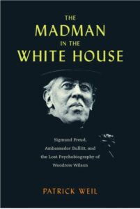 The Madman in the White House: Sigmund Freud, Ambassador Bullitt, and the Lost Psychobiography of Woodrow Wilson - Patrick Weil